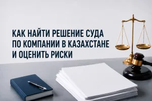 Как найти решение суда по компании в Казахстане и оценить риски